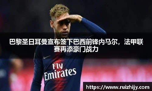 巴黎圣日耳曼宣布签下巴西前锋内马尔，法甲联赛再添豪门战力