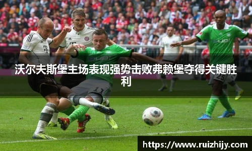 沃尔夫斯堡主场表现强势击败弗赖堡夺得关键胜利