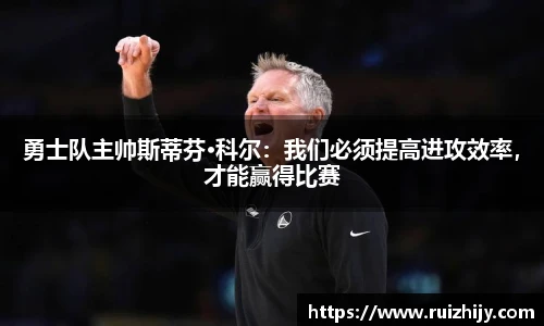 勇士队主帅斯蒂芬·科尔：我们必须提高进攻效率，才能赢得比赛