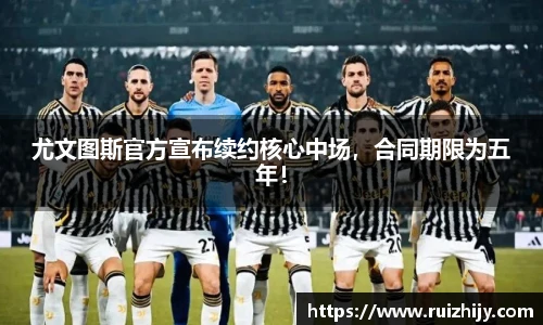 尤文图斯官方宣布续约核心中场，合同期限为五年！