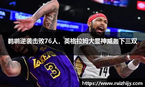 鹈鹕逆袭击败76人，英格拉姆大显神威轰下三双