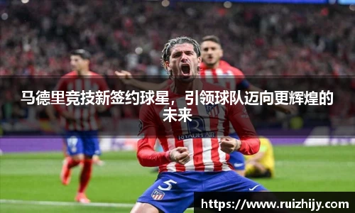 马德里竞技新签约球星，引领球队迈向更辉煌的未来