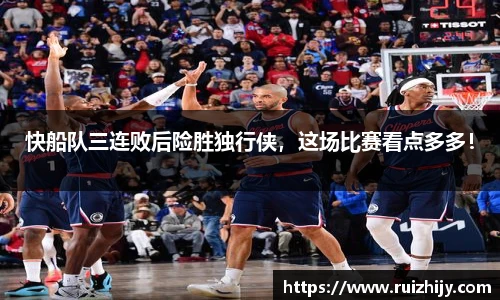 快船队三连败后险胜独行侠，这场比赛看点多多！