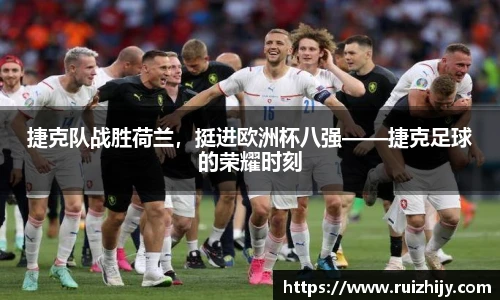 捷克队战胜荷兰，挺进欧洲杯八强——捷克足球的荣耀时刻