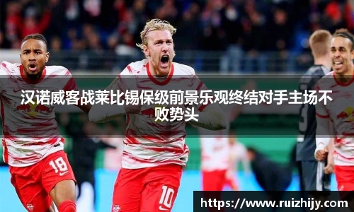 汉诺威客战莱比锡保级前景乐观终结对手主场不败势头