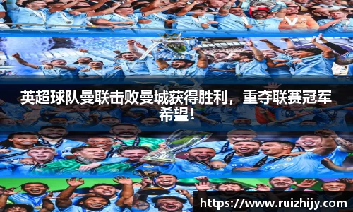 英超球队曼联击败曼城获得胜利，重夺联赛冠军希望！
