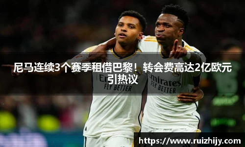 尼马连续3个赛季租借巴黎！转会费高达2亿欧元引热议