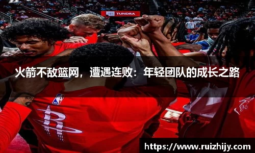 火箭不敌篮网，遭遇连败：年轻团队的成长之路