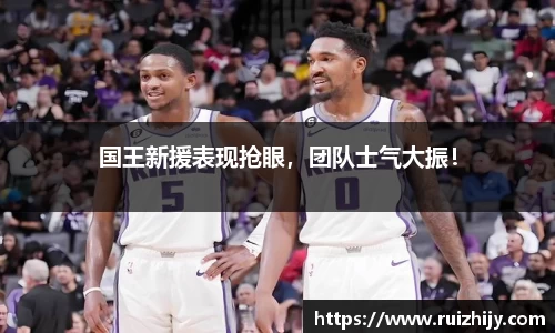 国王新援表现抢眼，团队士气大振！