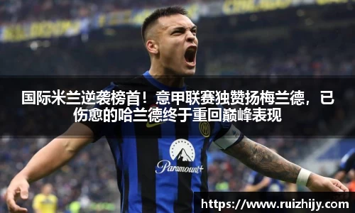 国际米兰逆袭榜首！意甲联赛独赞扬梅兰德，已伤愈的哈兰德终于重回巅峰表现