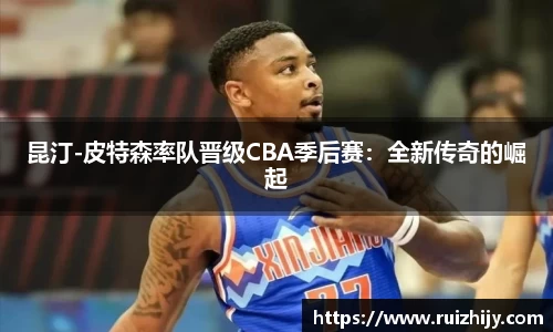 昆汀-皮特森率队晋级CBA季后赛：全新传奇的崛起